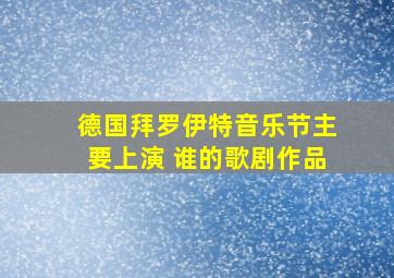 德国拜罗伊特音乐节主要上演 谁的歌剧作品